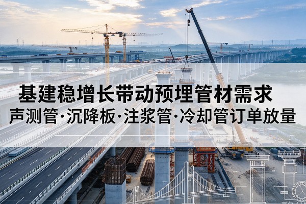 阳高基建稳增长带动预埋监测管材需求，声测管、沉降板、注浆管订单持续放量